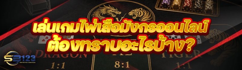 เล่นเกมไพ่เสือมังกรออนไลน์ ต้องทราบอะไรบ้าง?